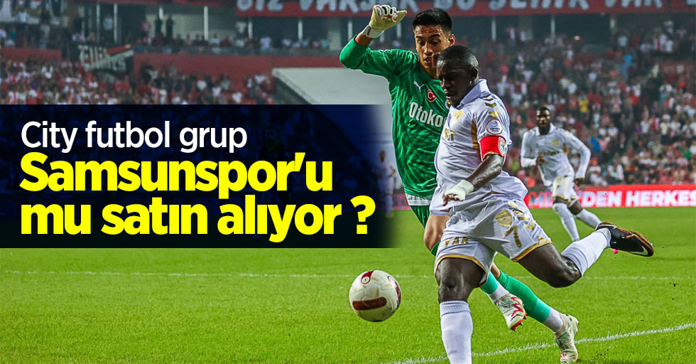 City Futbol Grup Samsunspor'u mu  satın alıyor ? 
