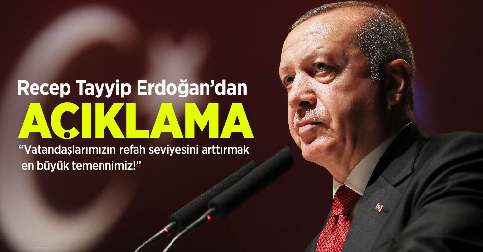 Cumhurbaşkanı Erdoğan'dan açıklama: Vatandaşlarımızın refah seviyesini arttırmak en büyük temennimiz!