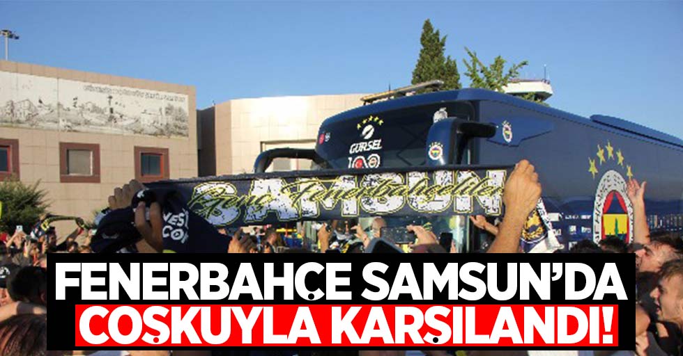 Fenerbahçe Samsun'da coşkuyla karşılandı!