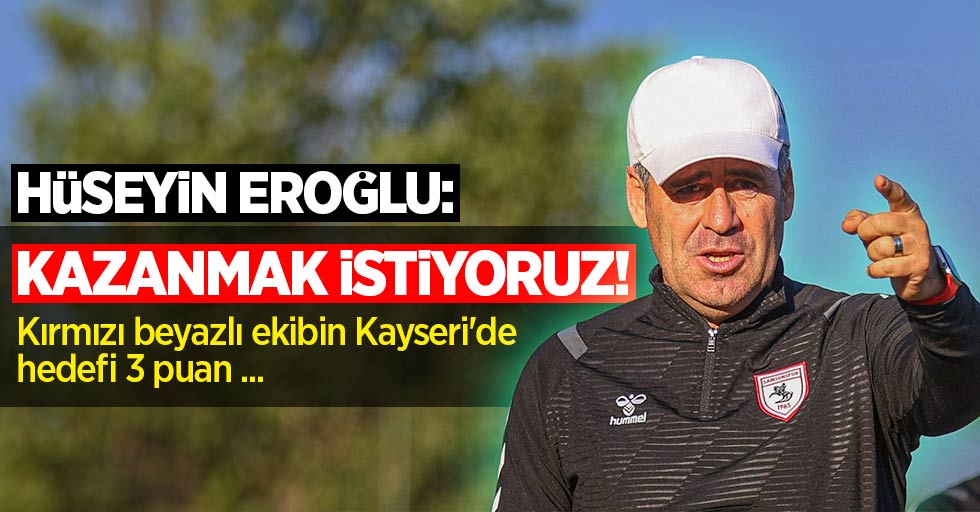 Hüseyin Eroğlu: Kazanmak İstiyoruz! Kırmızı beyazlı ekibin Kayseri'de hedefi 3 puan...
