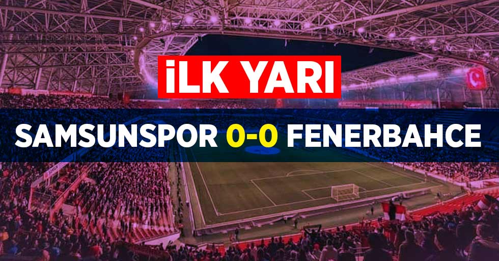 İlk yarı Samsunspor 0-0 Fenerbahce