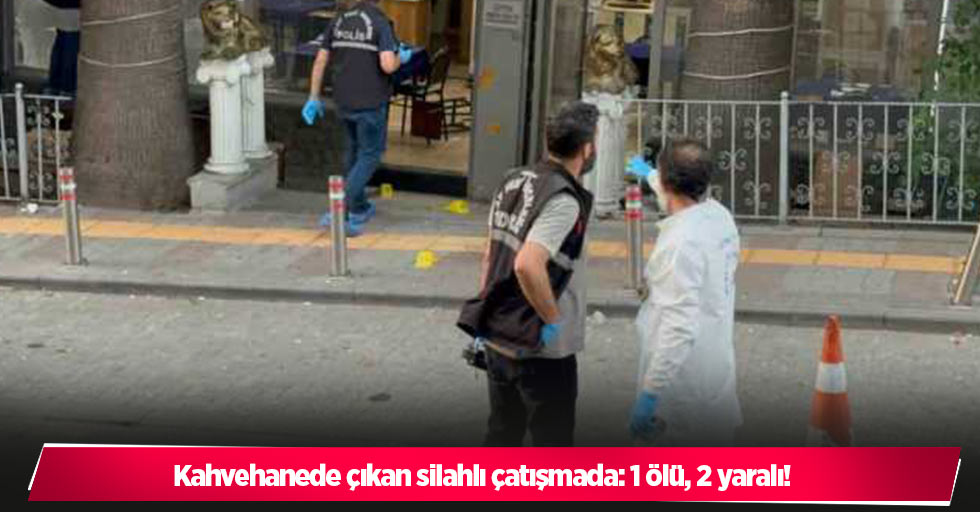 Kahvehanede çıkan silahlı çatışmada: 1 ölü, 2 yaralı!