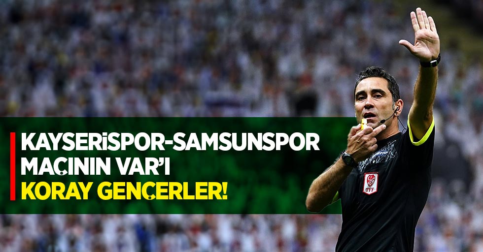 Kayserispor -Samsunspor maçının VAR'ı Koray Gençerler!