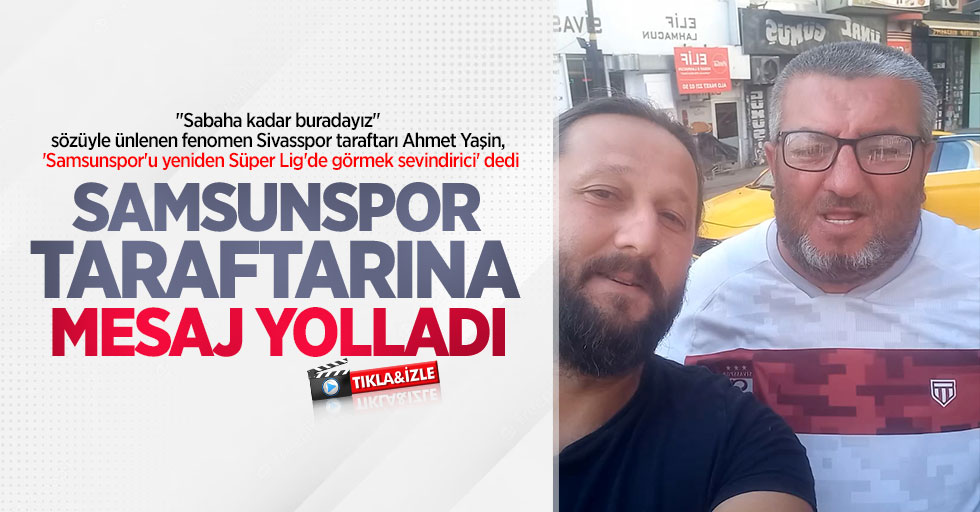 "Sabaha kadar buradayız" sözüyle ünlenen fenomen Sivasspor taraftarı Ahmet Yaşin, 'Samsunspor'u yeniden Süper Lig'de görmek sevindirici' dedi. Samsunspor taraftarına mesaj yolladı 