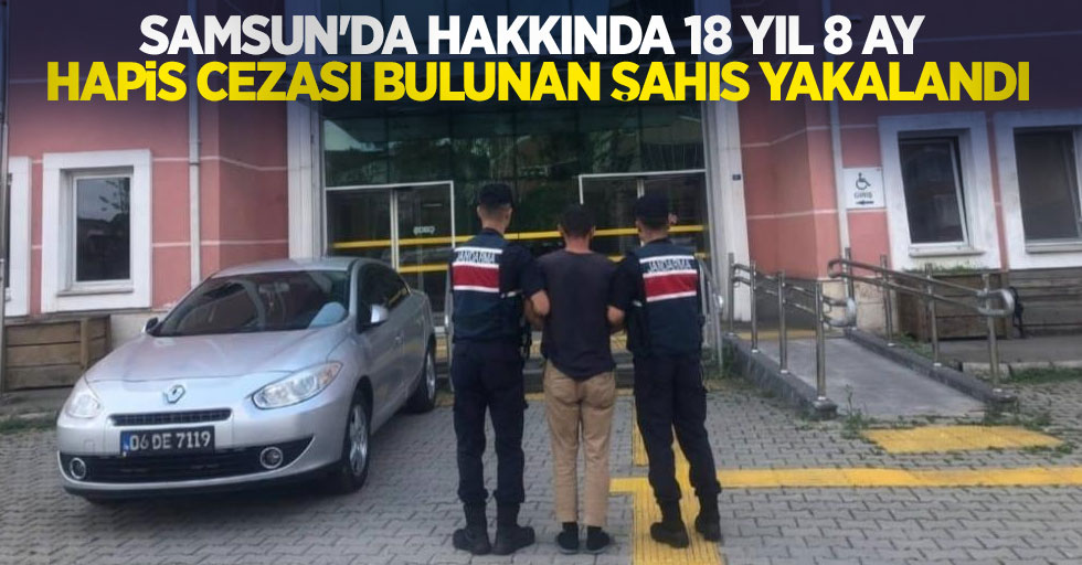 Samsun'da hakkında 18 yıl 8 ay hapis cezası bulunan şahıs yakalandı