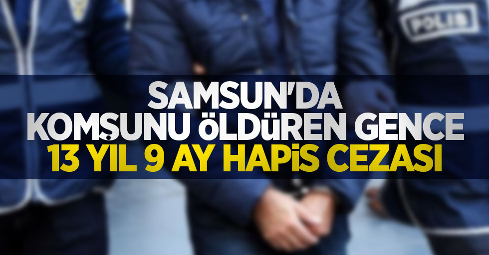 Samsun'da komşusunu öldüren gence 13 yıl 9 ay hapis cezası