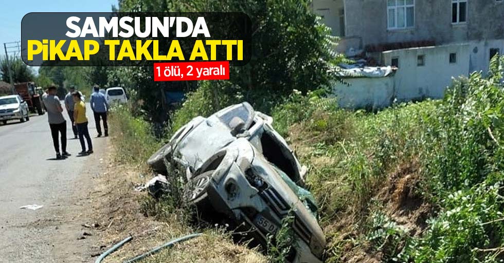 Samsun'da pikap takla attı: 1 ölü, 2 yaralı