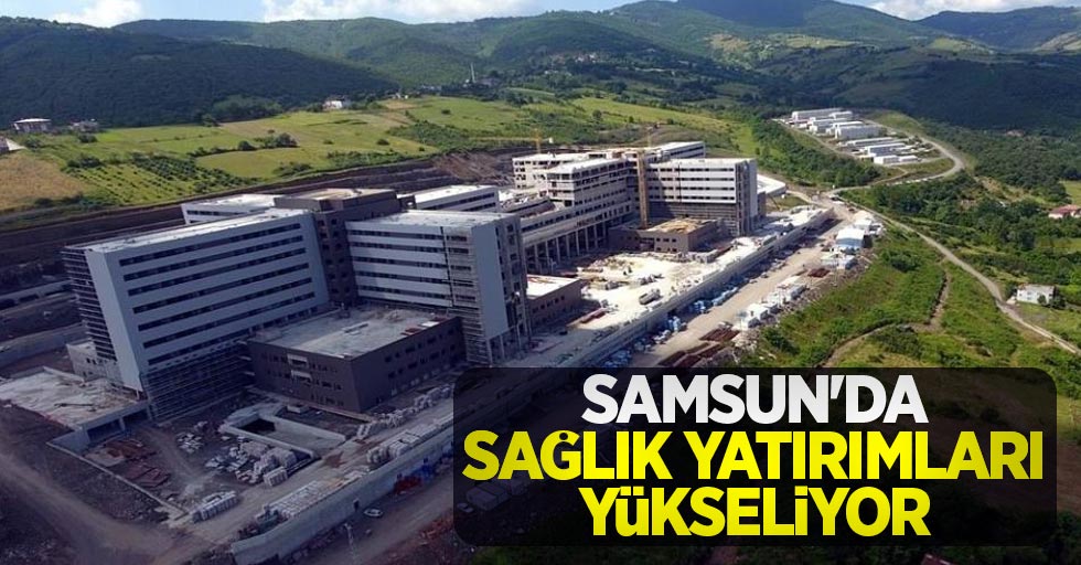 Samsun'da sağlık yatırımları yükseliyor