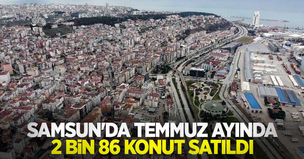 Samsun'da Temmuz ayında 2 bin 86 konut satıldı