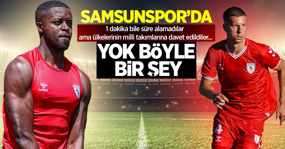 Samsunspor'da 1 dakika bile süre alamadılar ama ülkelerinin milli takımlarına davet edildiler...Yok böyle bir şey