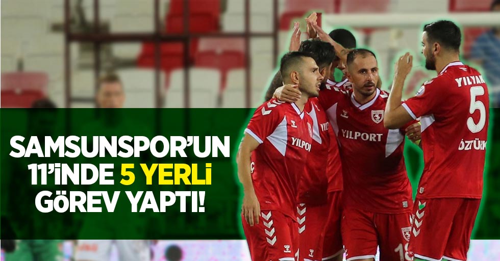 Samsunspor'un  11’inde 5 yerli  görev yaptı!