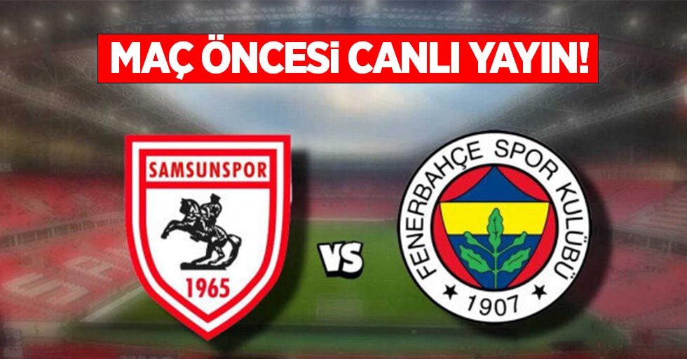 Samsunspor ve Fenerbahçe Maç Öncesi Canlı Yayın!