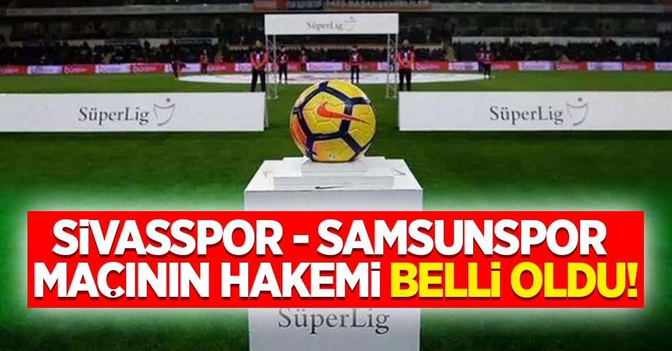 Sivasspor - Samsunspor maçının hakemi belli oldu!