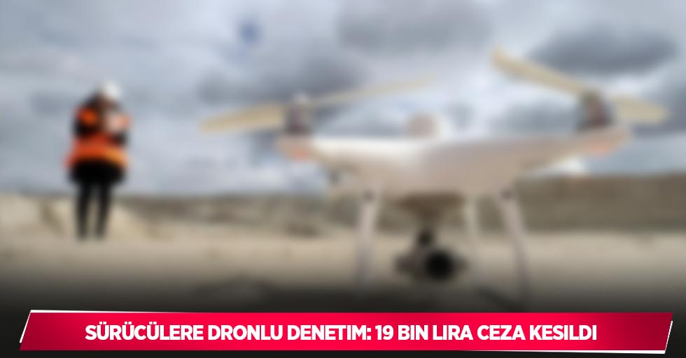 Sürücülere dronlu denetim: 19 bin lira ceza kesildi
