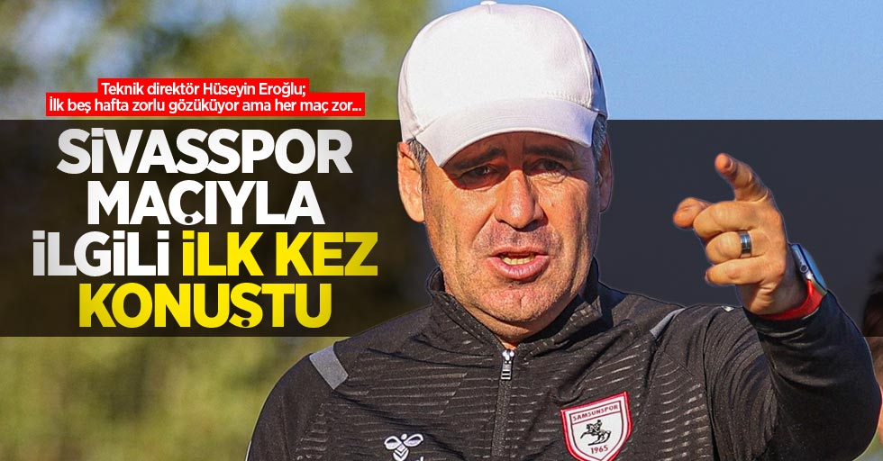 Teknik direktör Hüseyin Eroğlu; İlk beş hafta zorlu gözüküyor ama her maç zor... Sivasspor maçıyla ilgili ilk kez konuştu