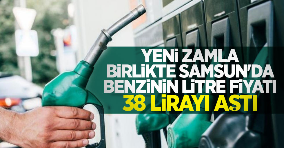 Yeni zamla birlikte Samsun'da benzinin litre fiyatı 38 lirayı aştı