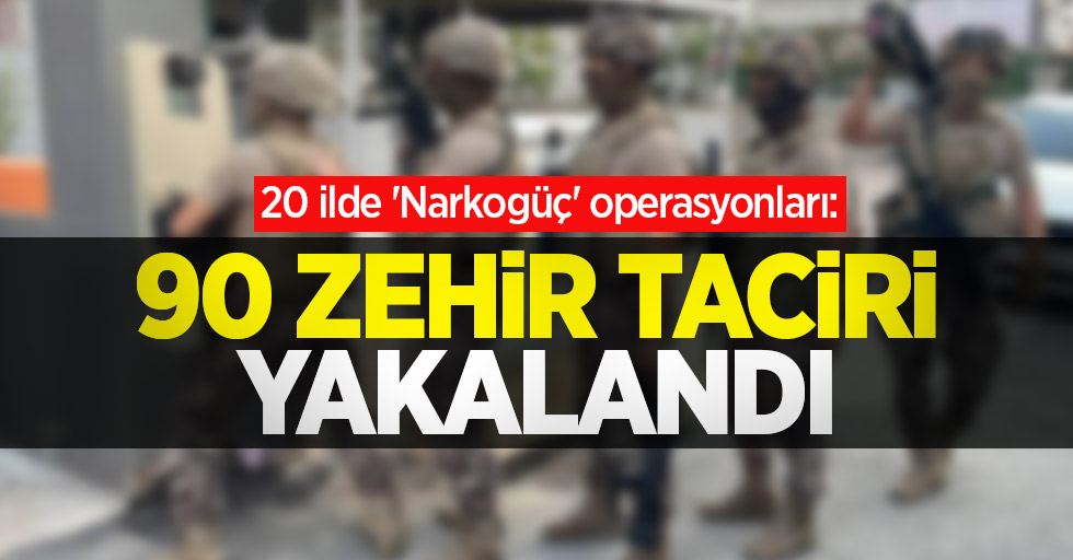 20 ilde 'Narkogüç' operasyonları: 90 zehir taciri yakalandı
