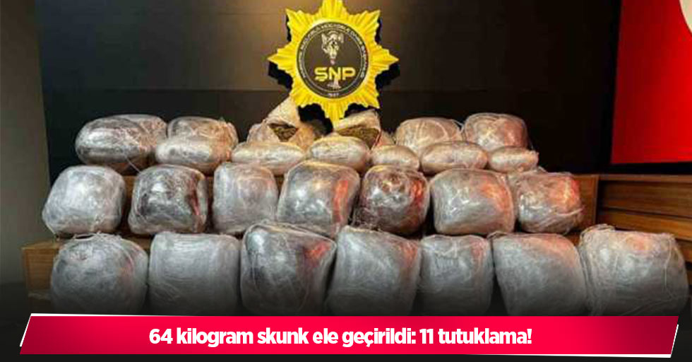 64 kilogram skunk ele geçirildi: 11 tutuklama!