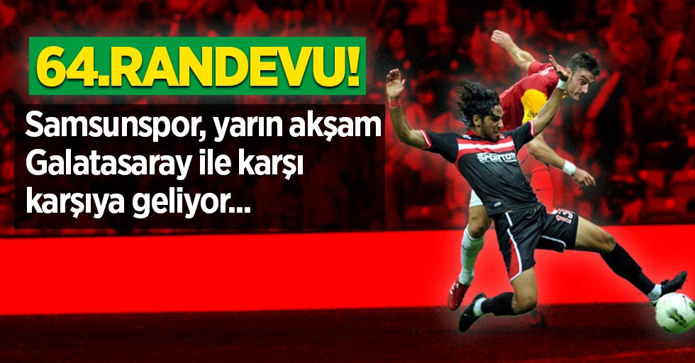 64.Randevu! Samsunspor, yarın akşam Galatasaray ile karşı karşıya geliyor...