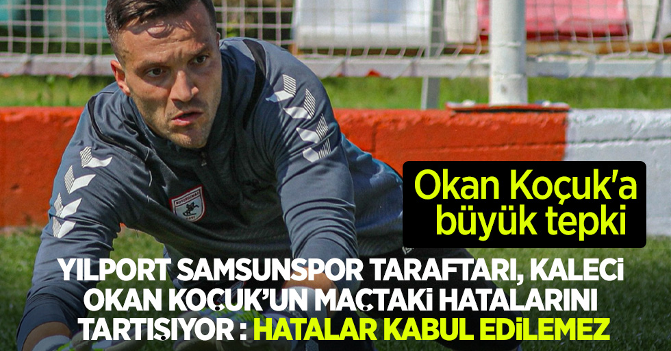 Okan Koçuk'a büyük tepki... Yılport Samsunspor taraftarı, kaleci Okan Kocuk'un maçtaki hatalarını tartışıyor: Hatalar Kabul Edilemez