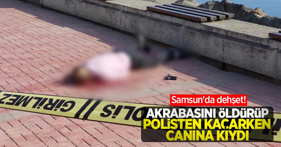 Samsun'da dehşet! Akrabasını öldürüp polisten kaçarken canına kıydı