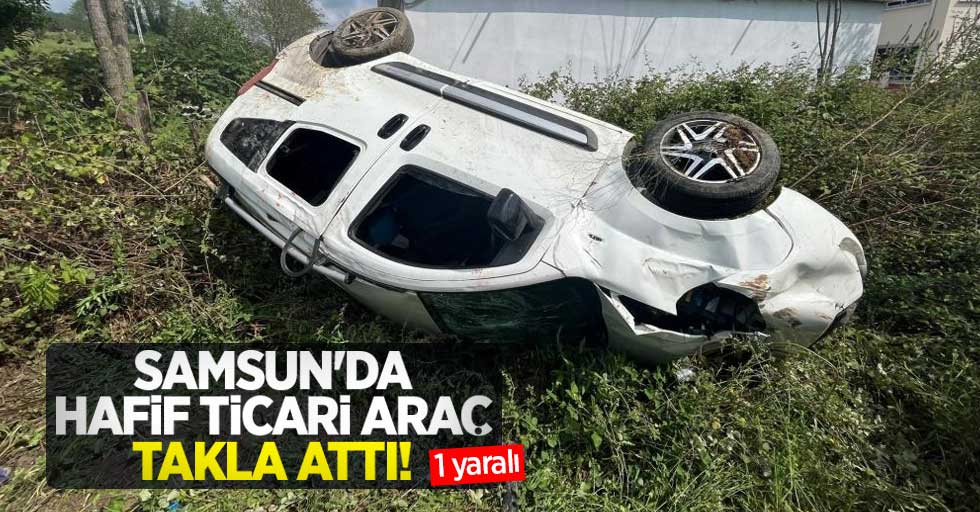 Samsun'da hafif ticari araç takla attı: 1 yaralı 