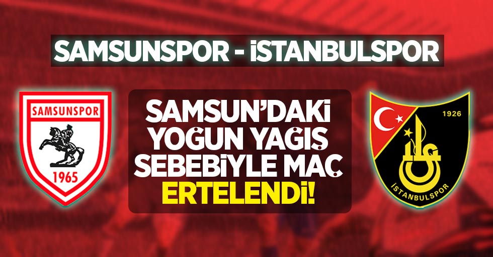 Samsunspor-İstanbulspor maçı, Samsun'daki yoğun yağış sebebiyle ertelendi.