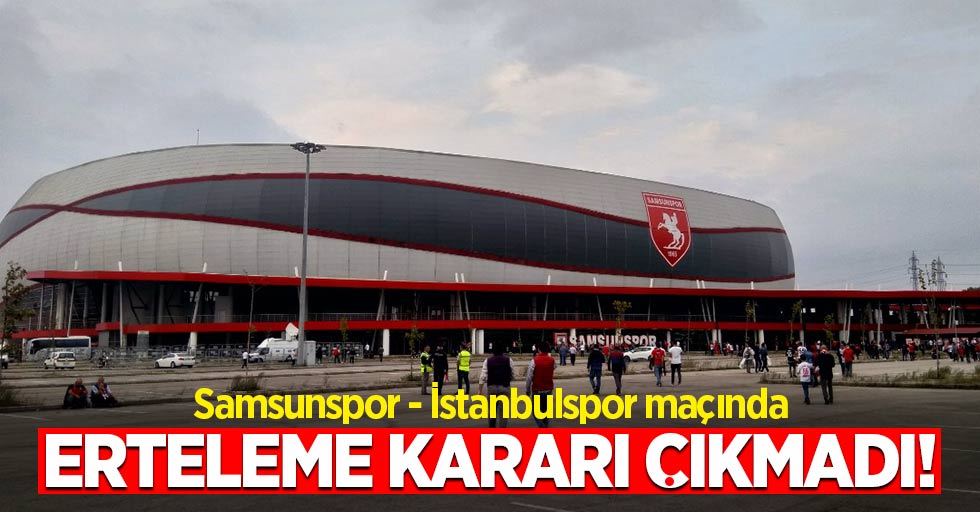 Samsunspor - İstanbulspor Maçında Erteleme Kararı Çıkmadı!