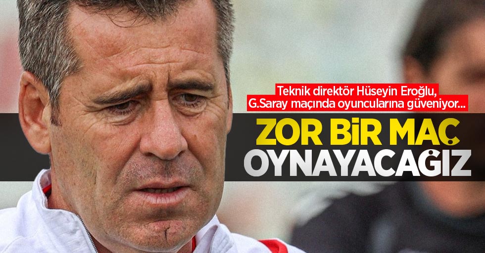 Teknik direktör Hüseyin Eroğlu, G.Saray maçında oyuncularına güveniyor...  ZOR BİR MAÇ OYNAYACAĞIZ 