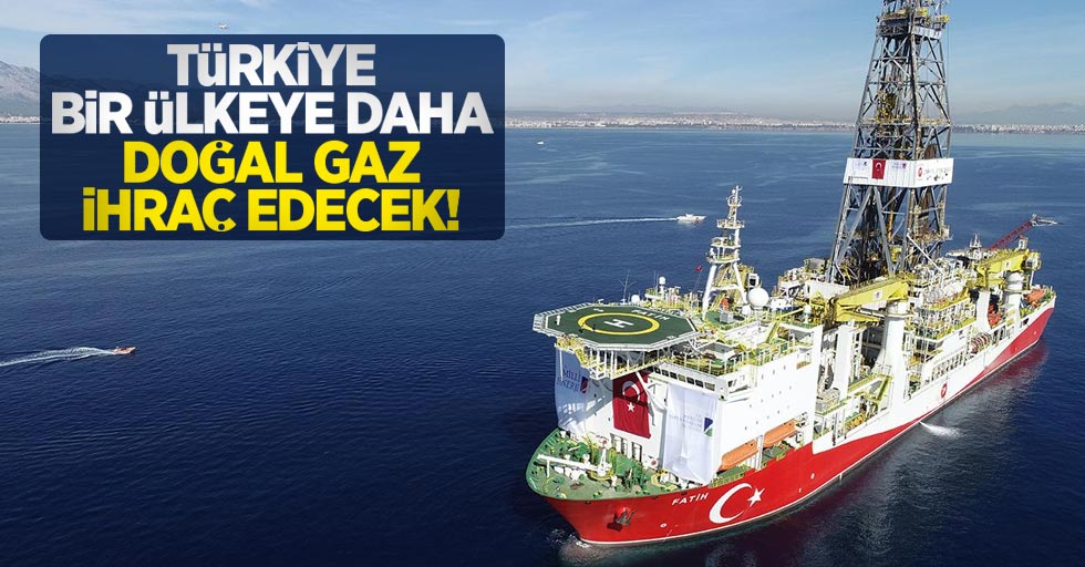 Türkiye bir ülkeye daha doğal gaz ihraç edecek!