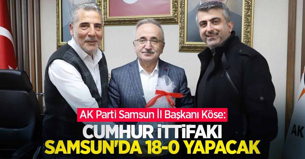 AK Parti Samsun İl Başkanı Köse: Cumhur İttifakı Samsun'da 18-0 yapacak