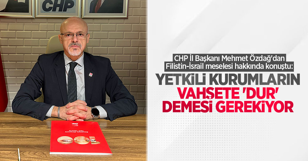 CHP İl Başkanı Mehmet Özdağ'dan Filistin-İsrail meselesi hakkında konuştu: Yetkili kurumların vahşete 'dur' demesi gerekiyor