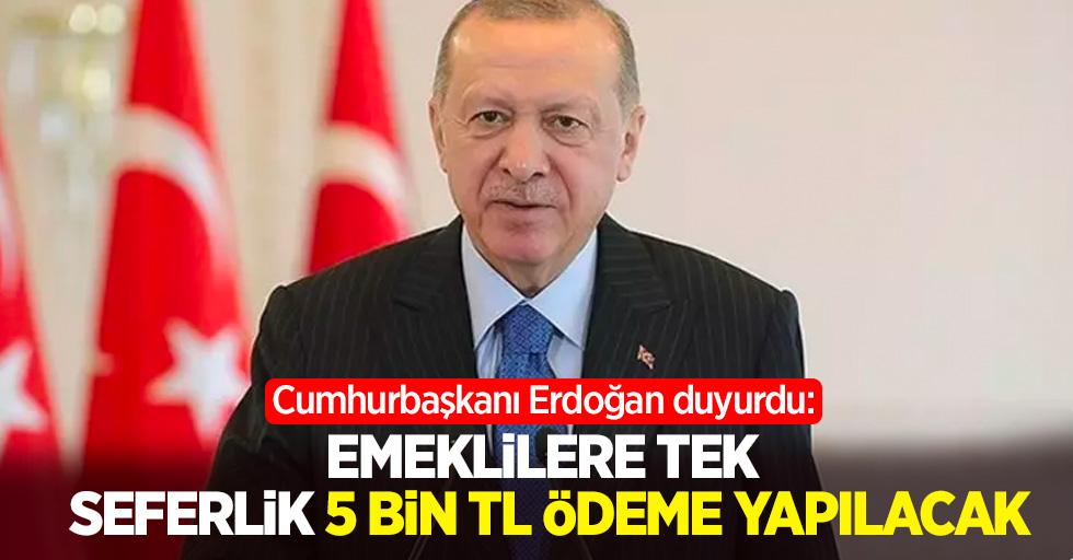 Cumhurbaşkanı Erdoğan duyurdu: Emeklilere tek seferlik 5 bin tl ödeme yapılacak