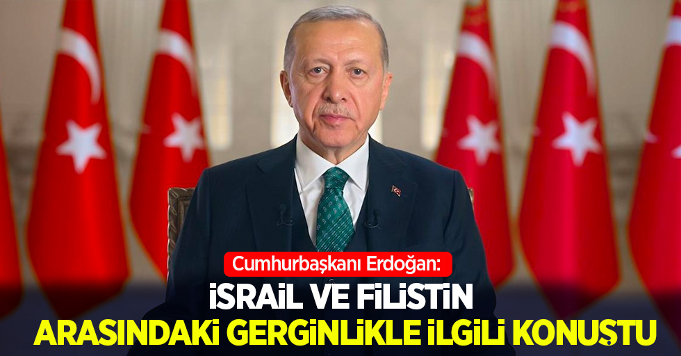 Cumhurbaşkanı Erdoğan: İsrail ve Filistin arasındaki gerginlikle ilgili konuştu