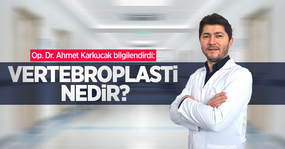 Op. Dr. Ahmet Karkucak bilgilendirdi: Vertebroplasti nedir?