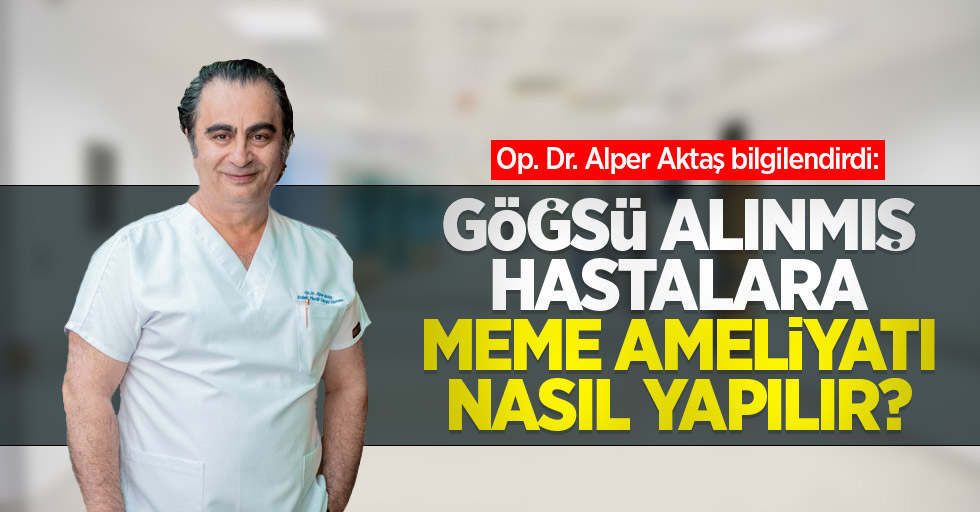 Op. Dr. Alper Aktaş bilgilendirdi: Göğsü alınmış hastalara meme ameliyatı nasıl yapılır?
