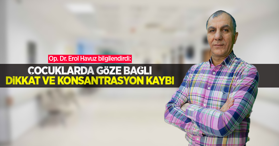 Op. Dr. Erol Havuz bilgilendirdi: Çocuklarda göze bağlı dikkat ve konsantrasyon kaybı