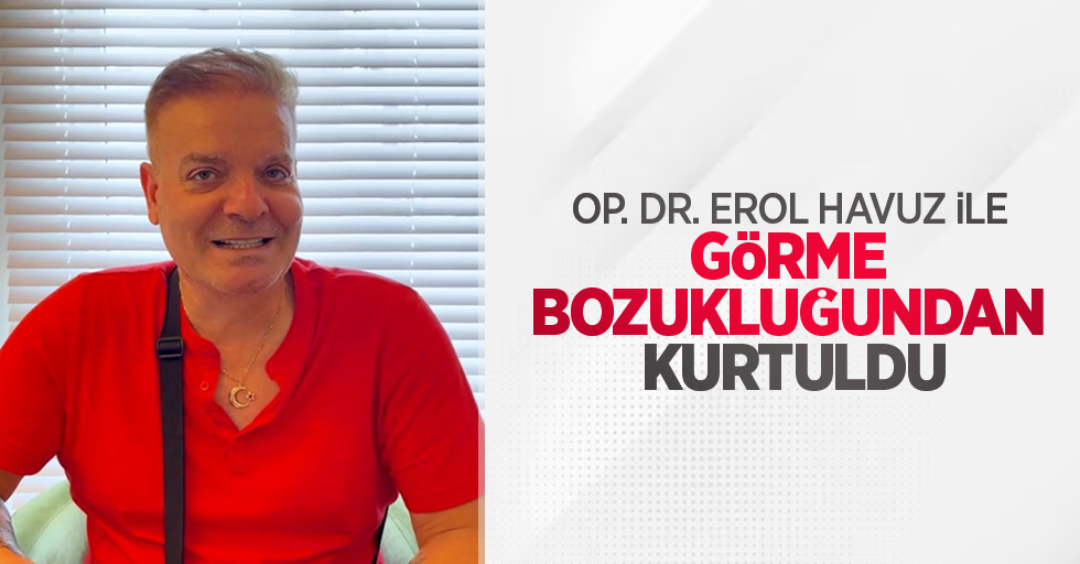 Op. Dr. Erol Havuz ile görme bozukluğundan kurtuldu