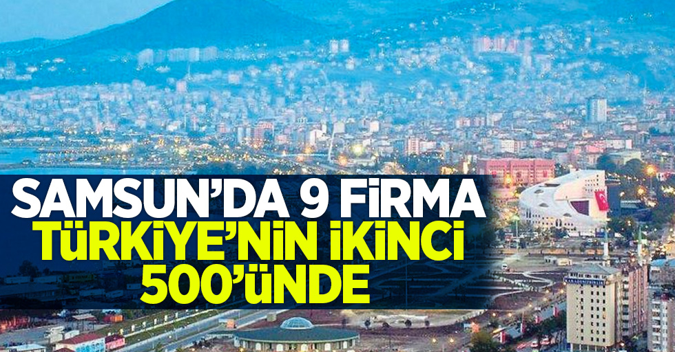 Samsun'da 9 firma Türkiye'nin ikinci 500'nde