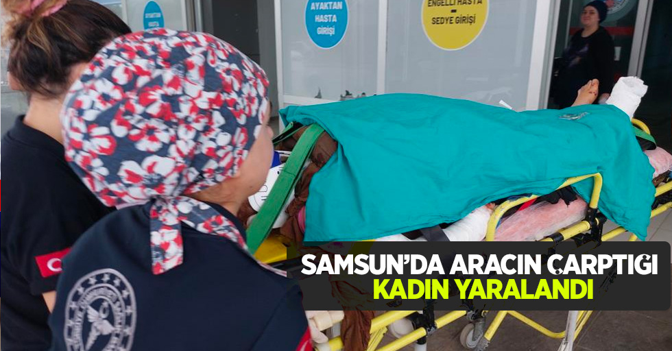 Samsun'da aracın çarptığı kadın ağır yaralandı
