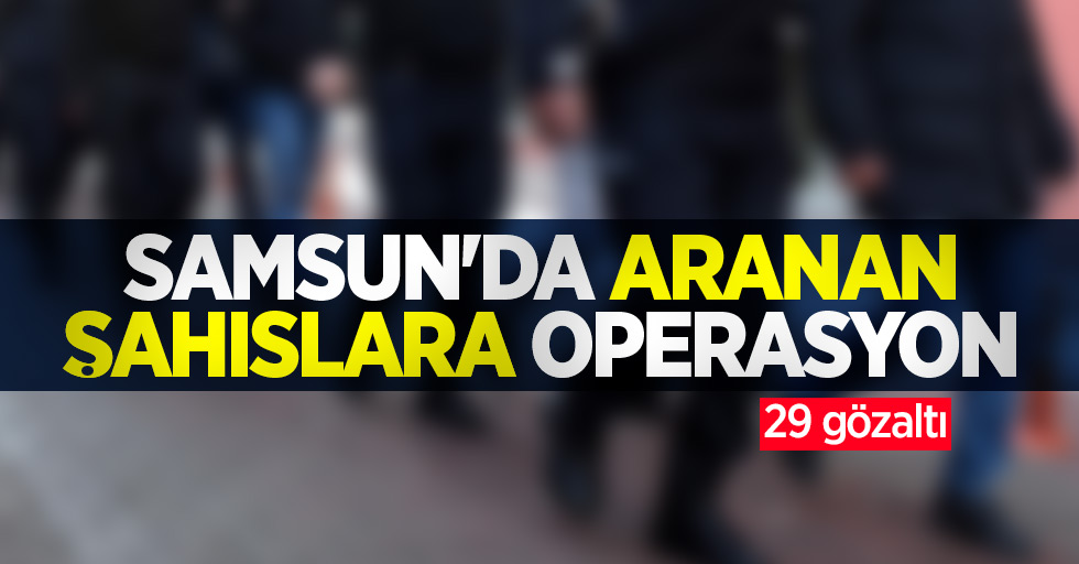 Samsun'da aranan şahıslara operasyon: 29 gözaltı