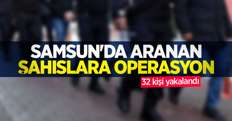 Samsun'da aranan şahıslara operasyon: 32 kişi yakalandı