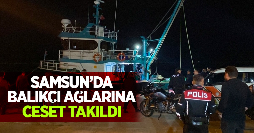 Samsun'da balıkçı ağlarına ceset takıldı