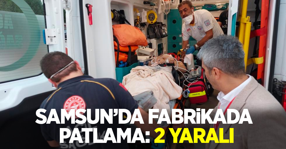 Samsun'da fabrikada patlama: 2 yaralı