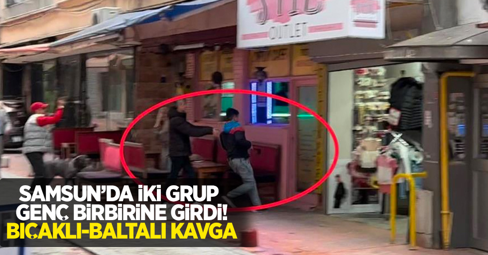 Samsun'da iki grup genç birbirine girdi bıçaklı-baltalı kavga