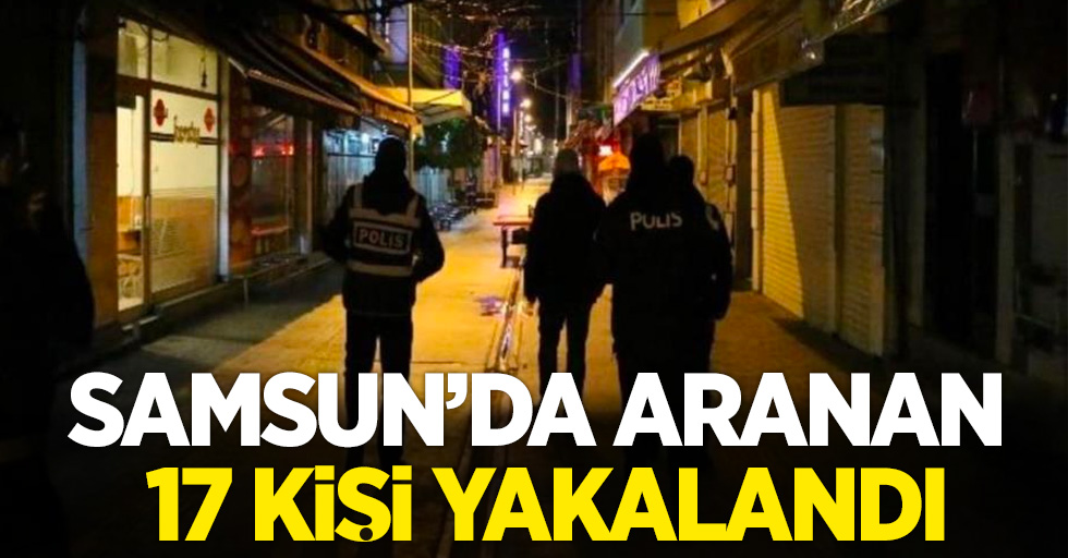 Samsun’da aranan 17 kişi yakalandı