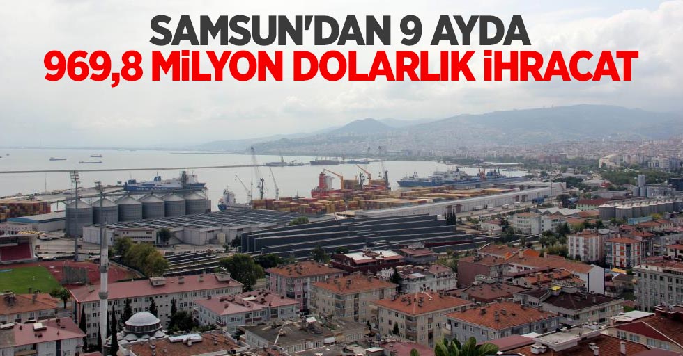 Samsun’dan 9 ayda 969,8 milyon dolarlık ihracat 