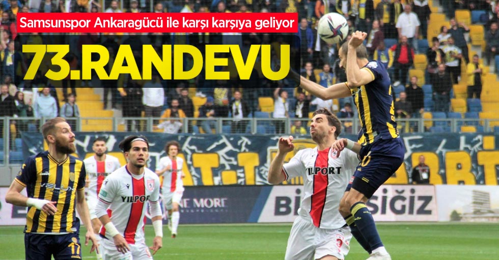 Samsunspor Ankaragücü ile karşı karşıya geliyor! 73.RANDEVU
