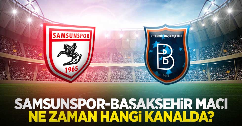 Samsunspor - Başakşehir maçı  Ne Zaman Hangi Kanalda