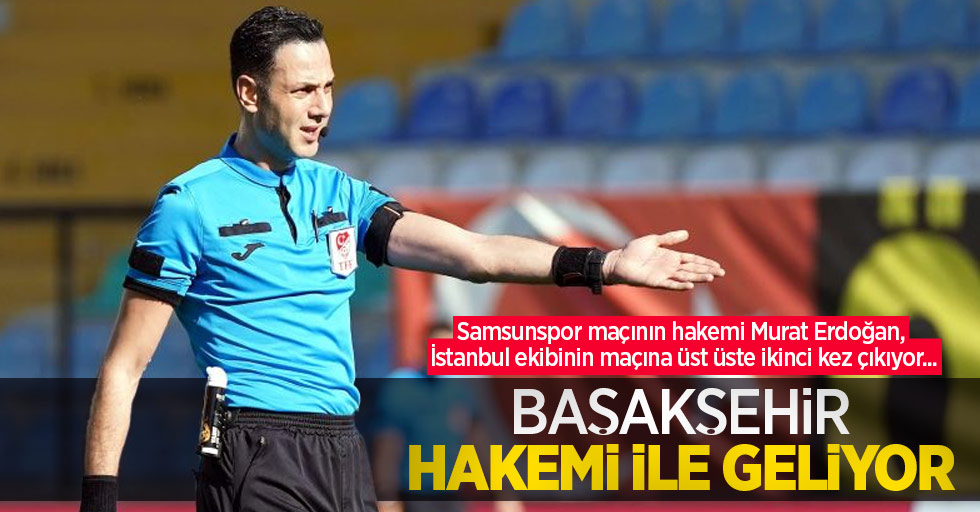 Samsunspor maçının hakemi Murat Erdoğan, İstanbul ekibinin maçına üst üste ikinci kez çıkıyor... Başakşehir HAKEMi ile geliyor 